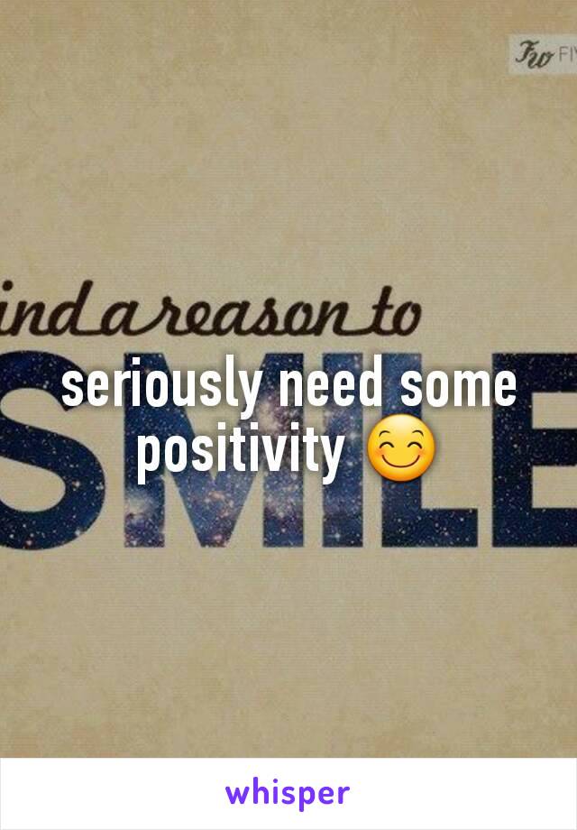 seriously need some positivity 😊
