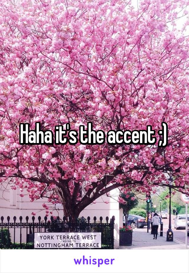 Haha it's the accent ;) 