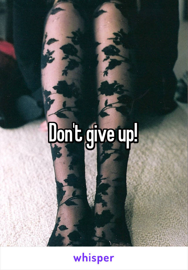 Don't give up! 