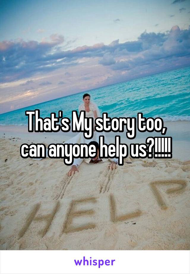 That's My story too, can anyone help us?!!!!!