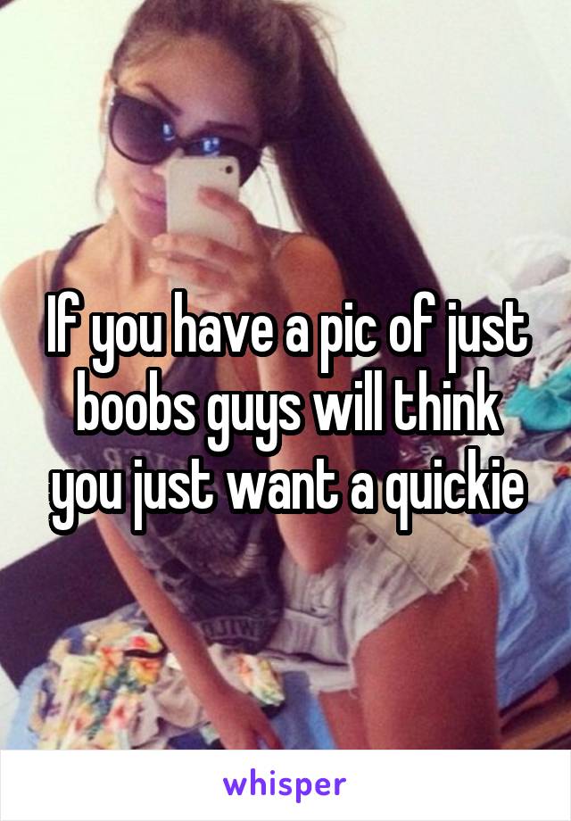 If you have a pic of just boobs guys will think you just want a quickie