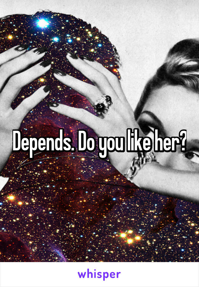 Depends. Do you like her?