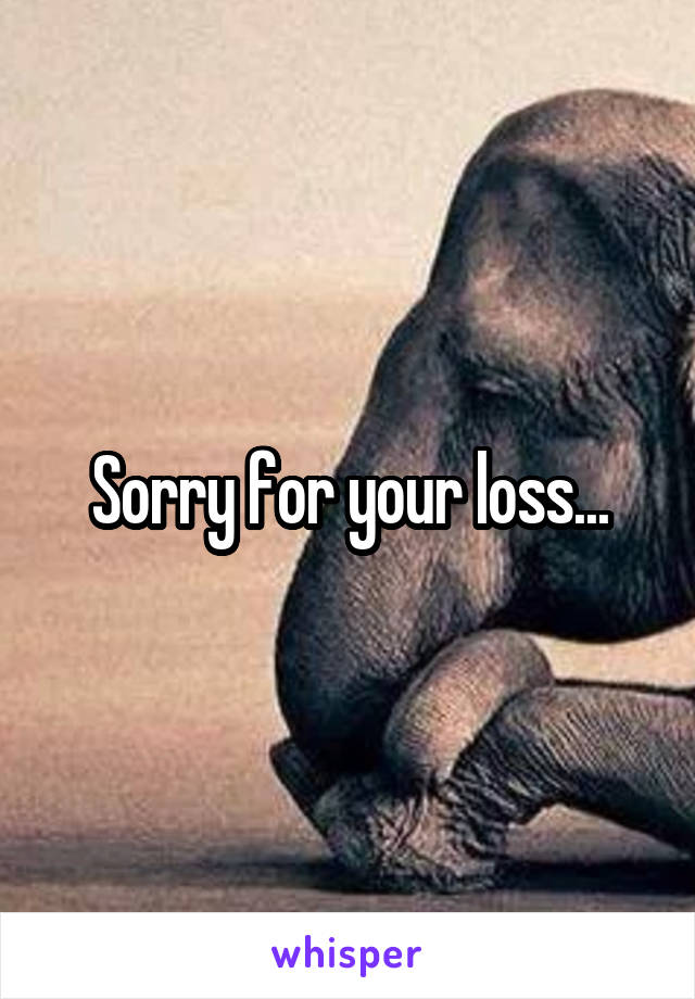 Sorry for your loss...