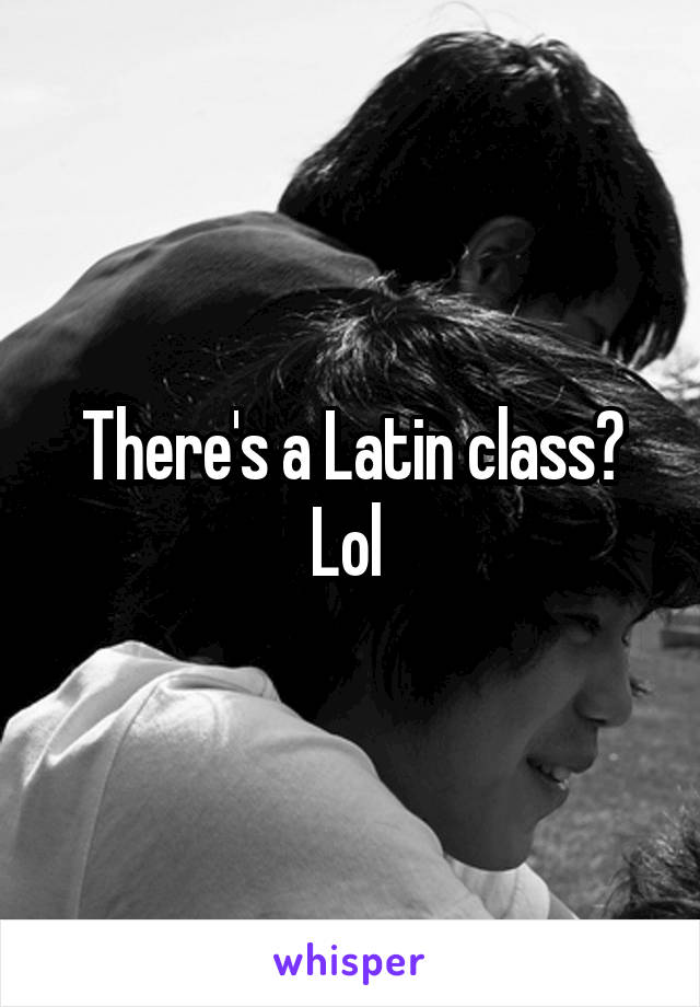 There's a Latin class? Lol 