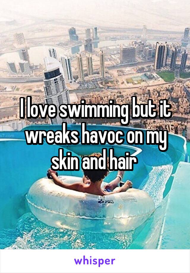 I love swimming but it wreaks havoc on my skin and hair 