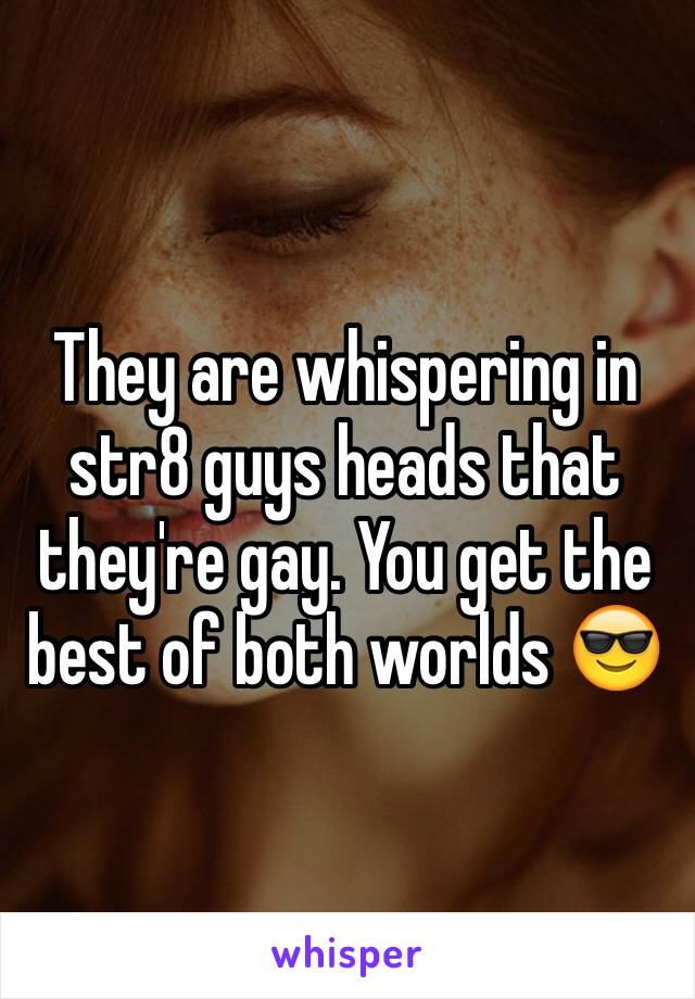 They are whispering in str8 guys heads that they're gay. You get the best of both worlds 😎
