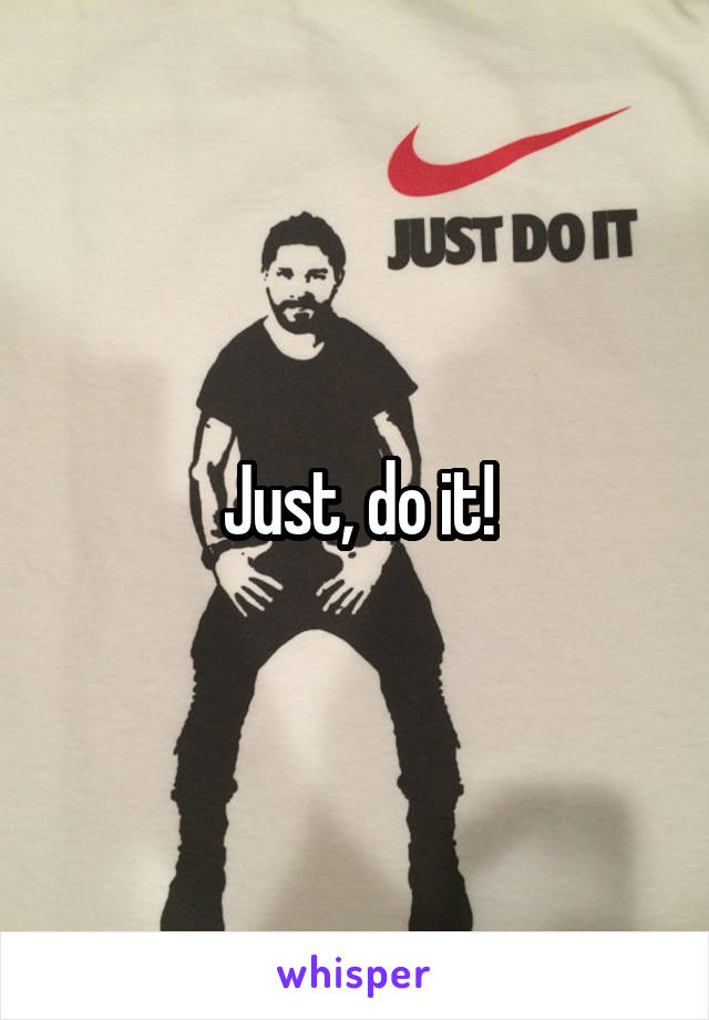 Just, do it!