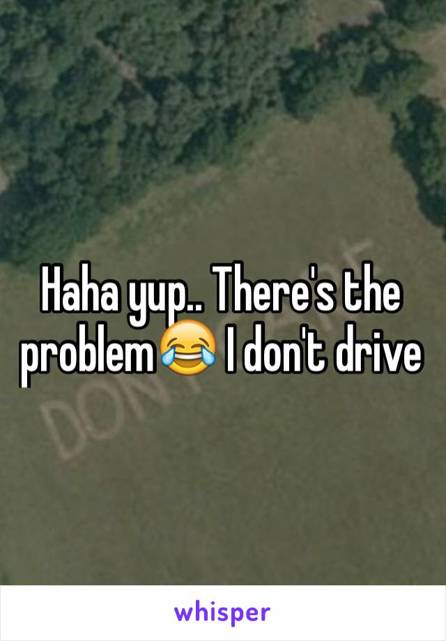 Haha yup.. There's the problem😂 I don't drive