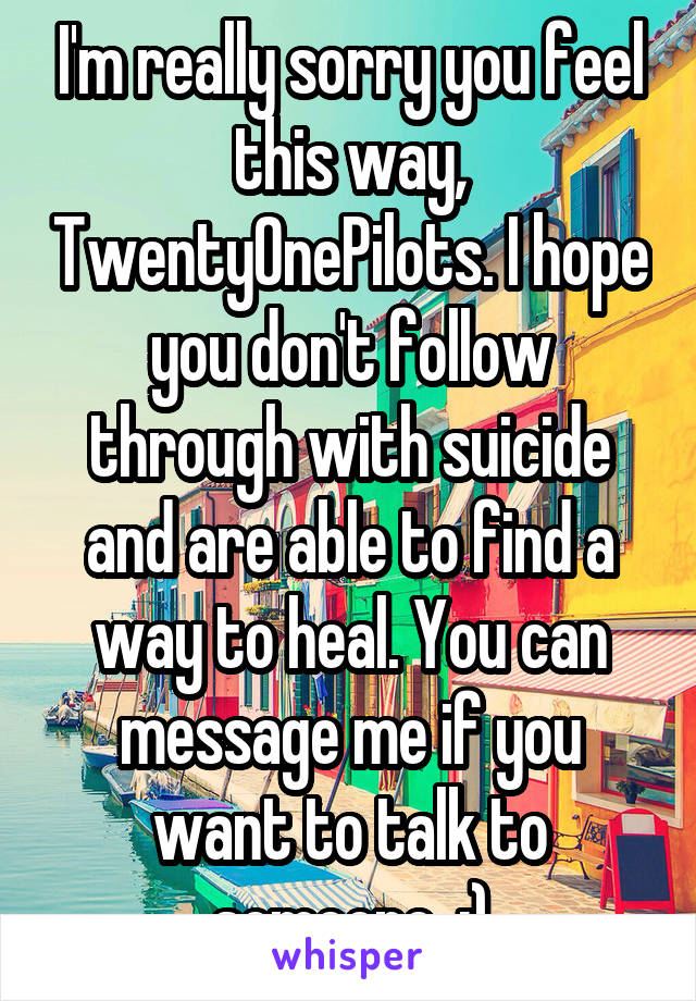 I'm really sorry you feel this way, TwentyOnePilots. I hope you don't follow through with suicide and are able to find a way to heal. You can message me if you want to talk to someone. :)