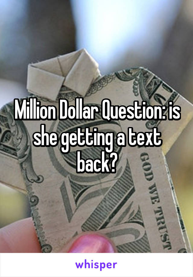 Million Dollar Question: is she getting a text back?