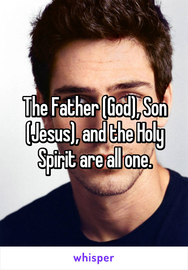 The Father (God), Son (Jesus), and the Holy Spirit are all one.