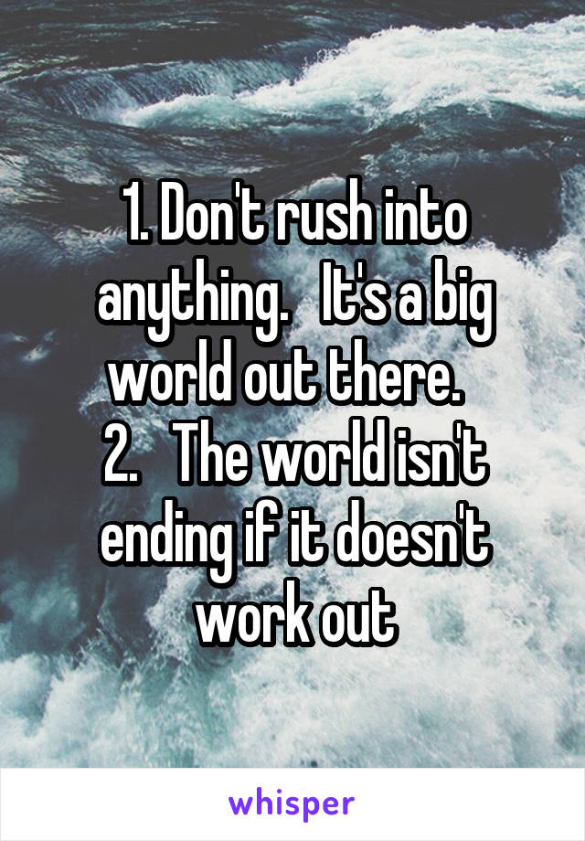 1. Don't rush into anything.   It's a big world out there.  
2.   The world isn't ending if it doesn't work out