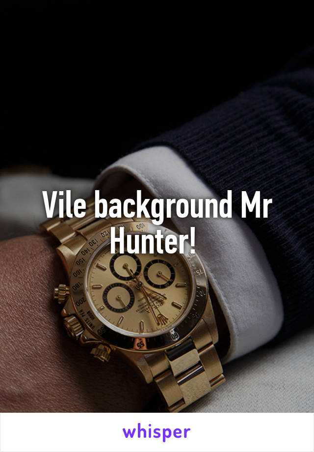 Vile background Mr Hunter! 