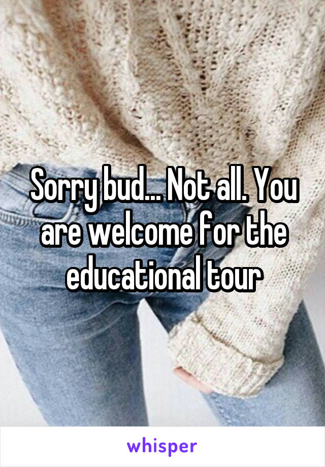 Sorry bud... Not all. You are welcome for the educational tour