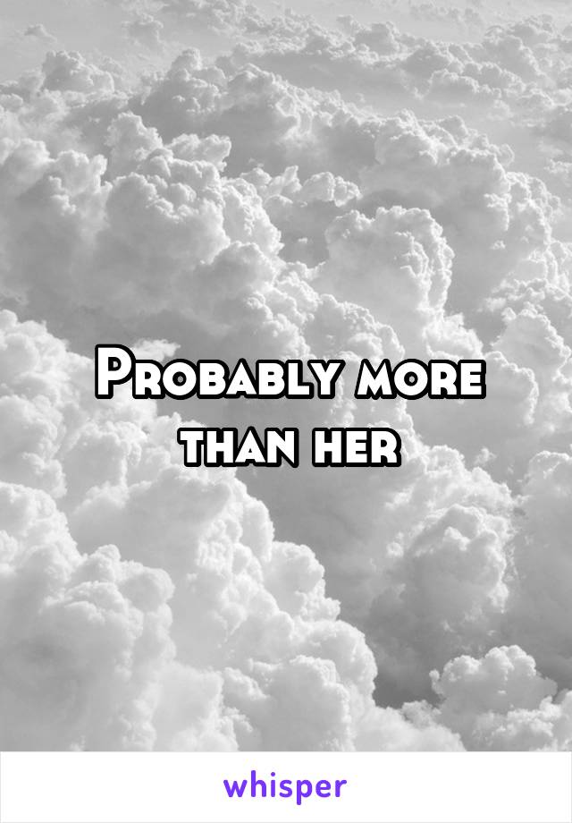 Probably more than her