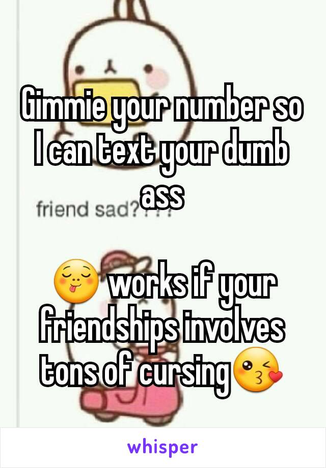 Gimmie your number so I can text your dumb ass

😋 works if your friendships involves tons of cursing😘