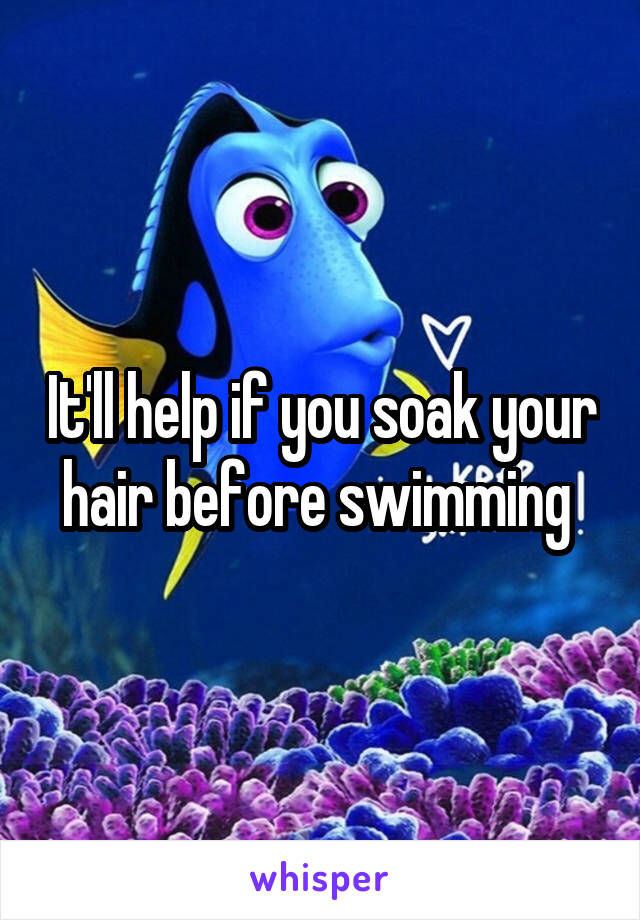 It'll help if you soak your hair before swimming 