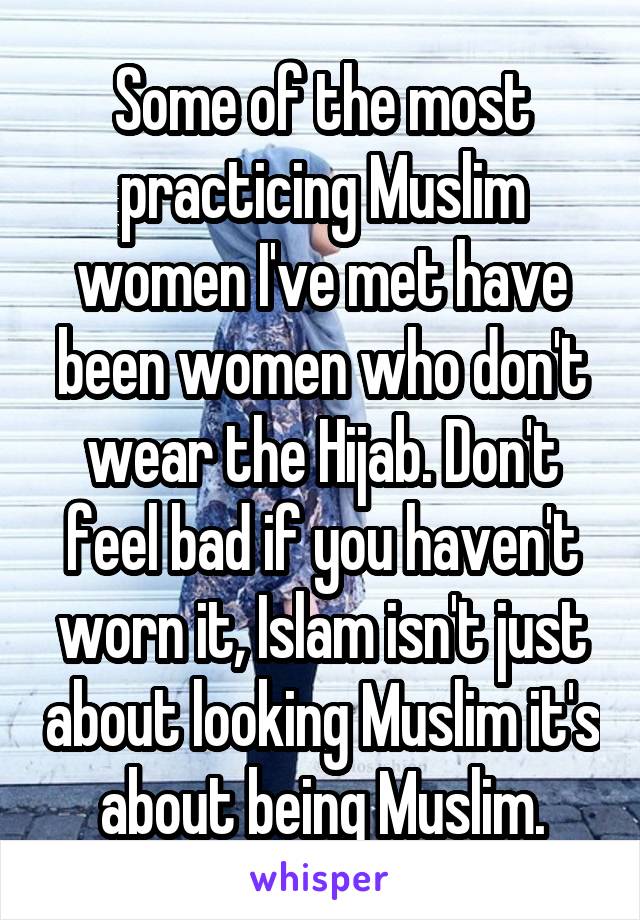 Some of the most practicing Muslim women I've met have been women who don't wear the Hijab. Don't feel bad if you haven't worn it, Islam isn't just about looking Muslim it's about being Muslim.