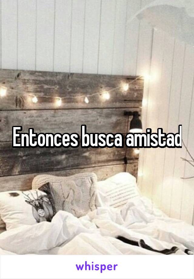 Entonces busca amistad