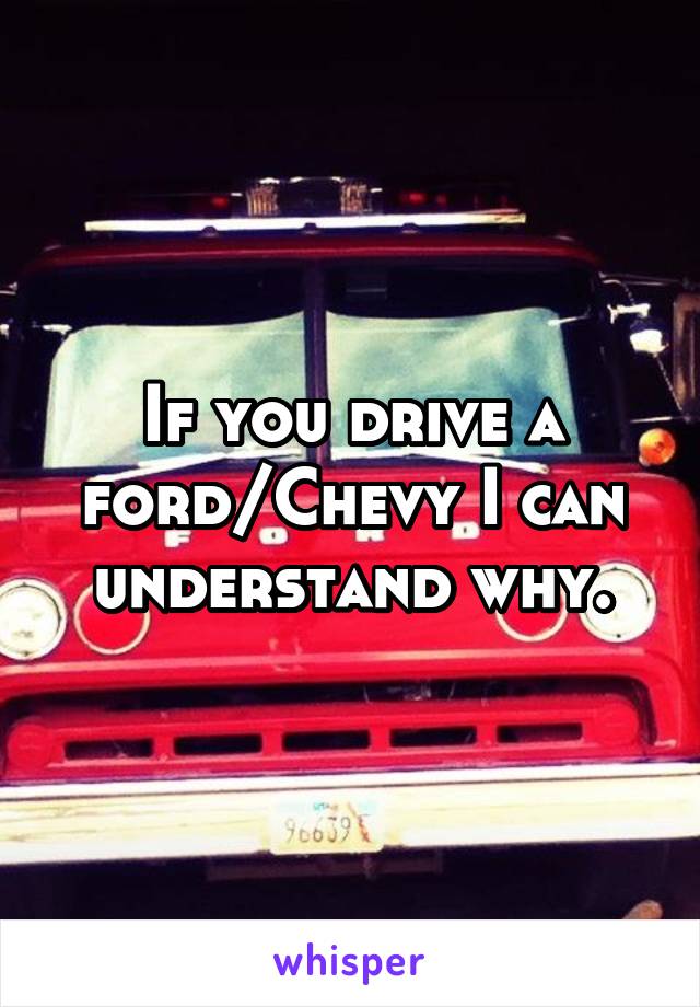 If you drive a ford/Chevy I can understand why.