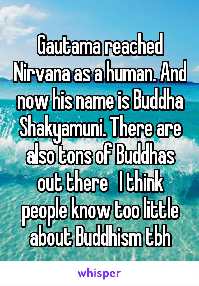 Gautama reached Nirvana as a human. And now his name is Buddha Shakyamuni. There are also tons of Buddhas out there   I think people know too little about Buddhism tbh