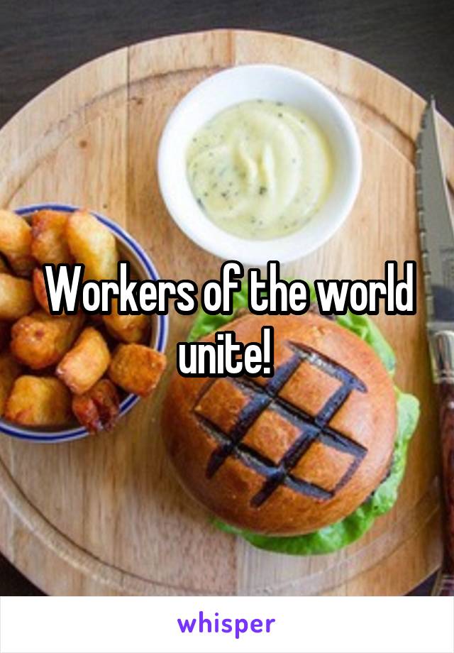Workers of the world unite! 