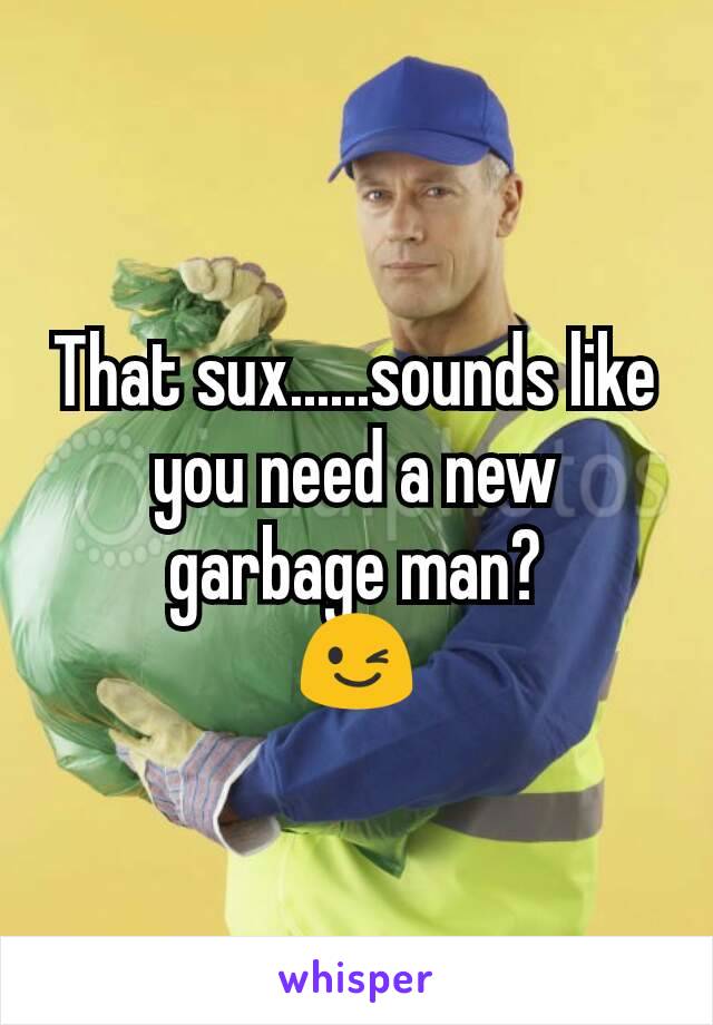 That sux......sounds like you need a new garbage man?
😉