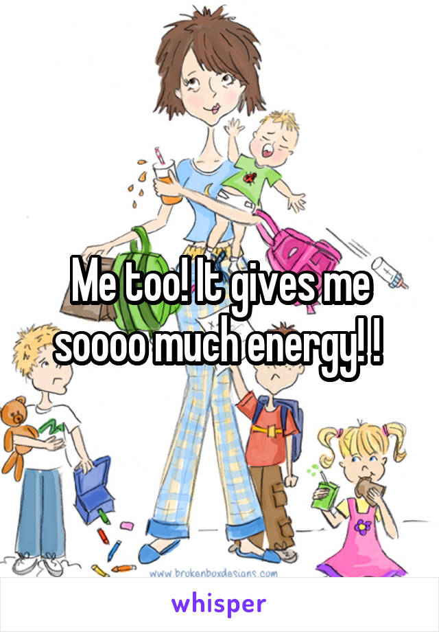 Me too! It gives me soooo much energy! ! 