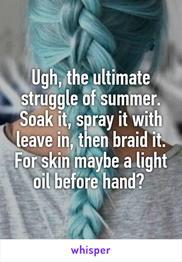Ugh, the ultimate struggle of summer. Soak it, spray it with leave in, then braid it. For skin maybe a light oil before hand? 