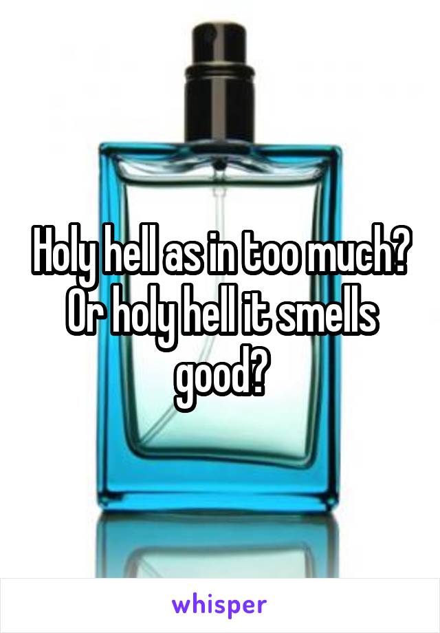 Holy hell as in too much? Or holy hell it smells good?