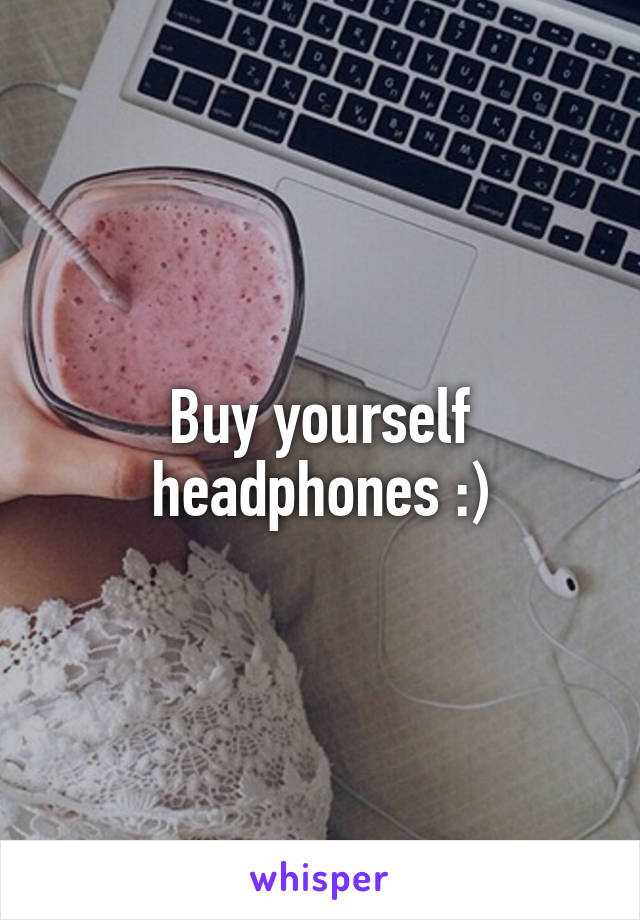 Buy yourself headphones :)