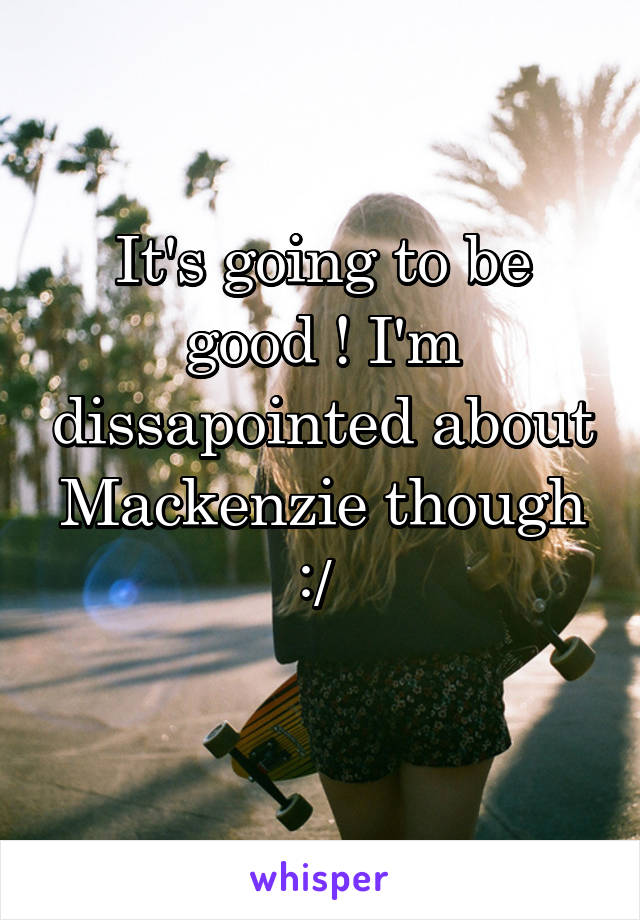 It's going to be good ! I'm dissapointed about Mackenzie though :/ 
