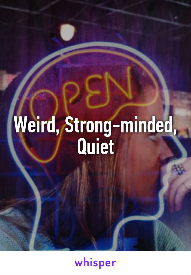 Weird, Strong-minded, Quiet