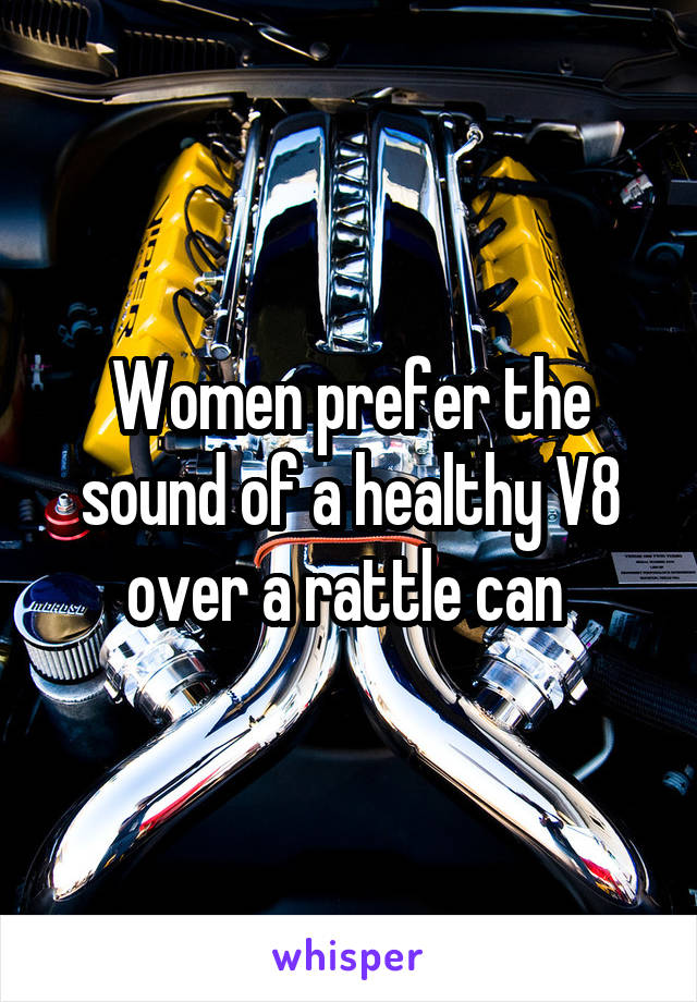 Women prefer the sound of a healthy V8 over a rattle can 