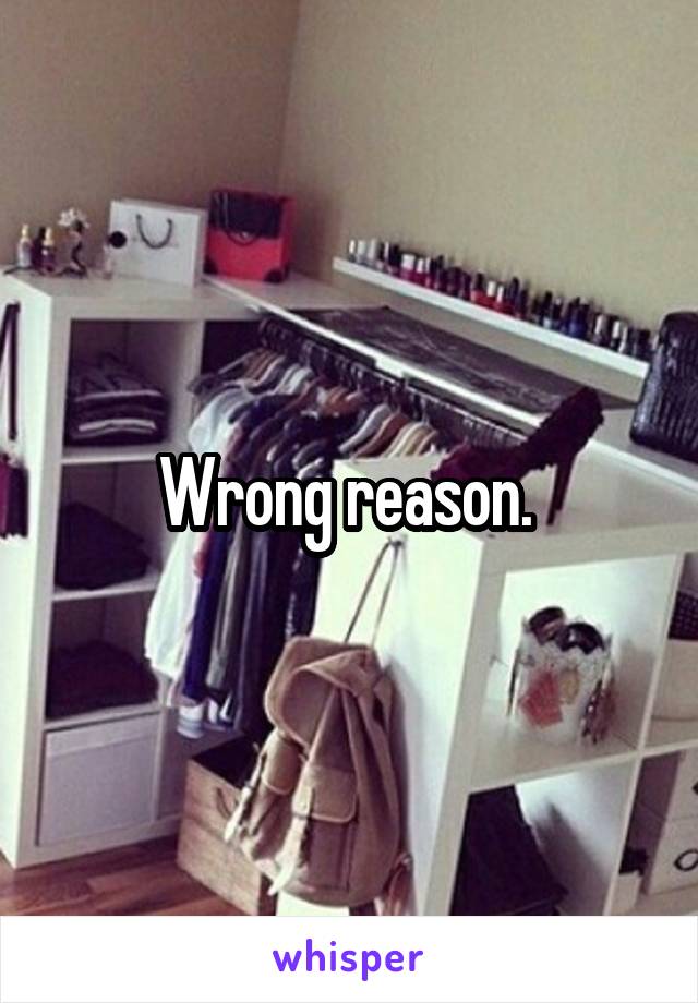 Wrong reason. 