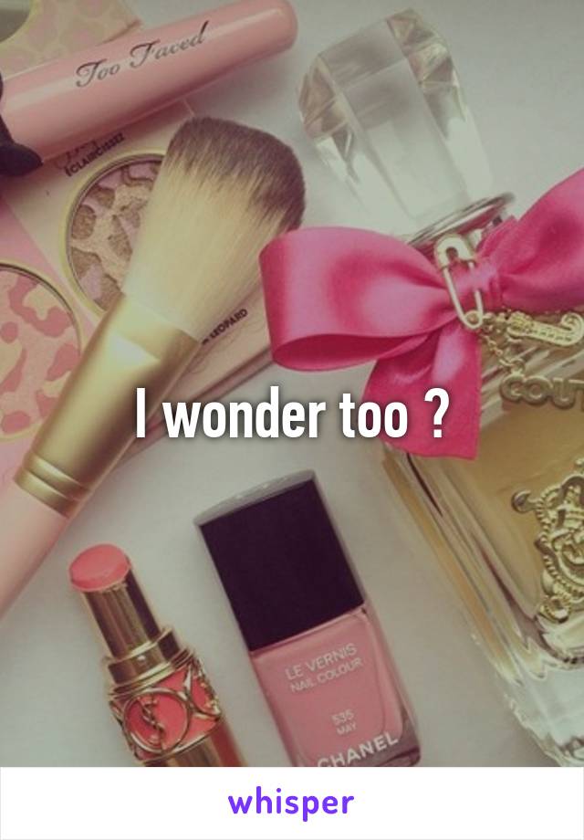 I wonder too 😭