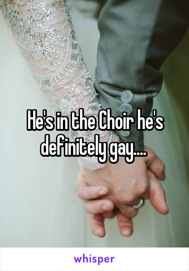 He's in the Choir he's definitely gay.... 