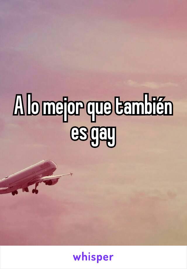 A lo mejor que también es gay