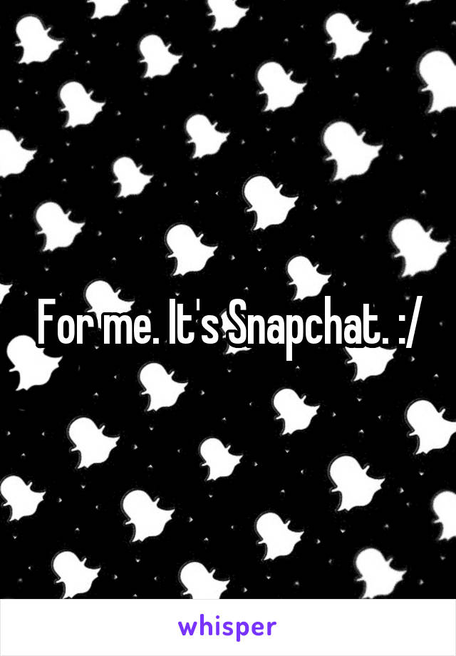 For me. It's Snapchat. :/