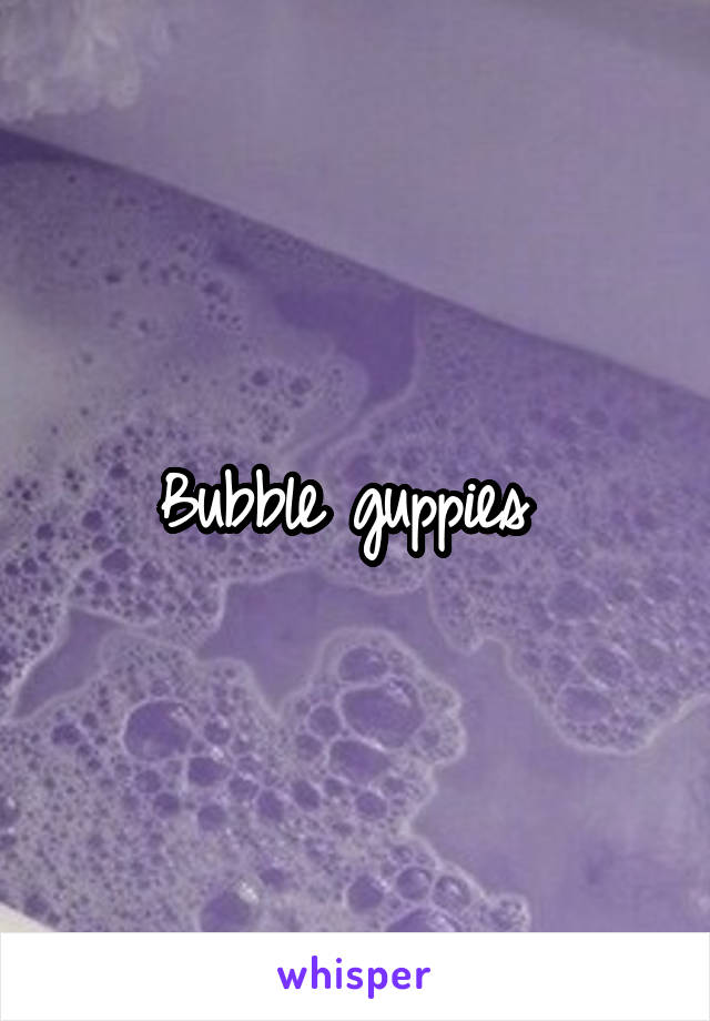 Bubble guppies 