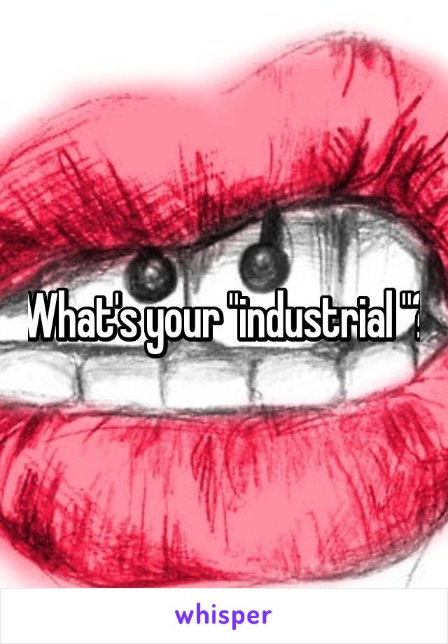 What's your "industrial "?