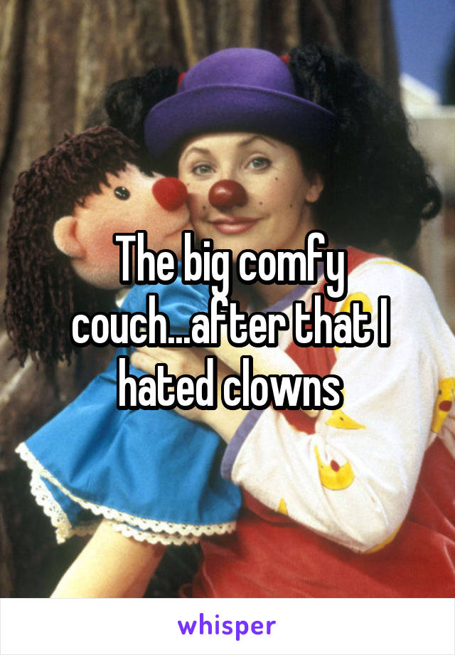 The big comfy couch...after that I hated clowns