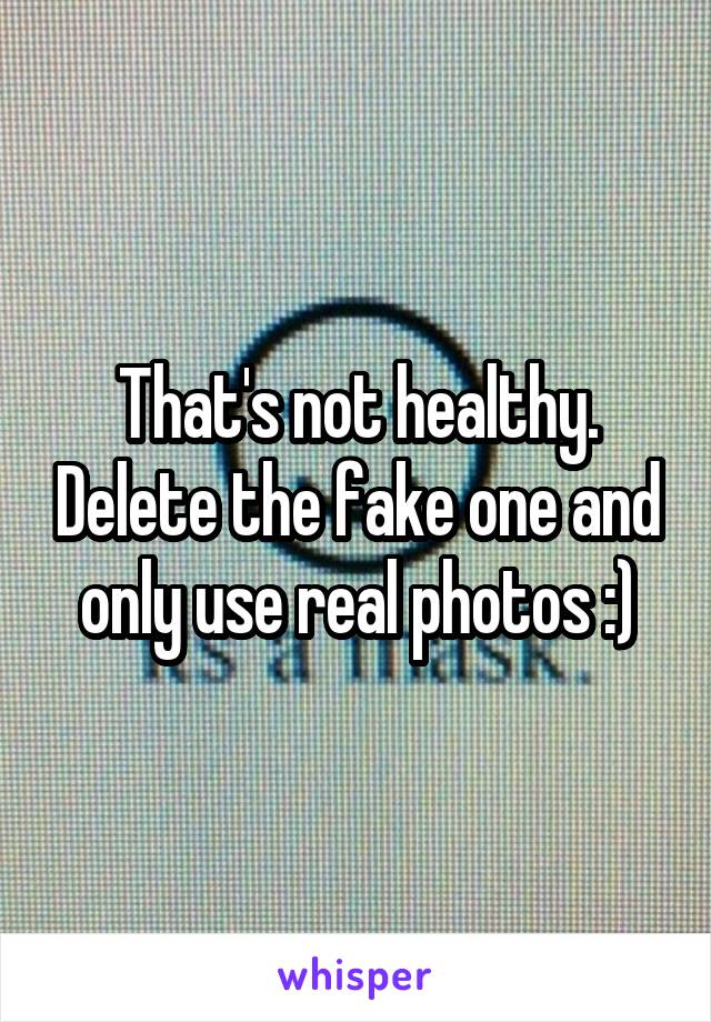 That's not healthy. Delete the fake one and only use real photos :)