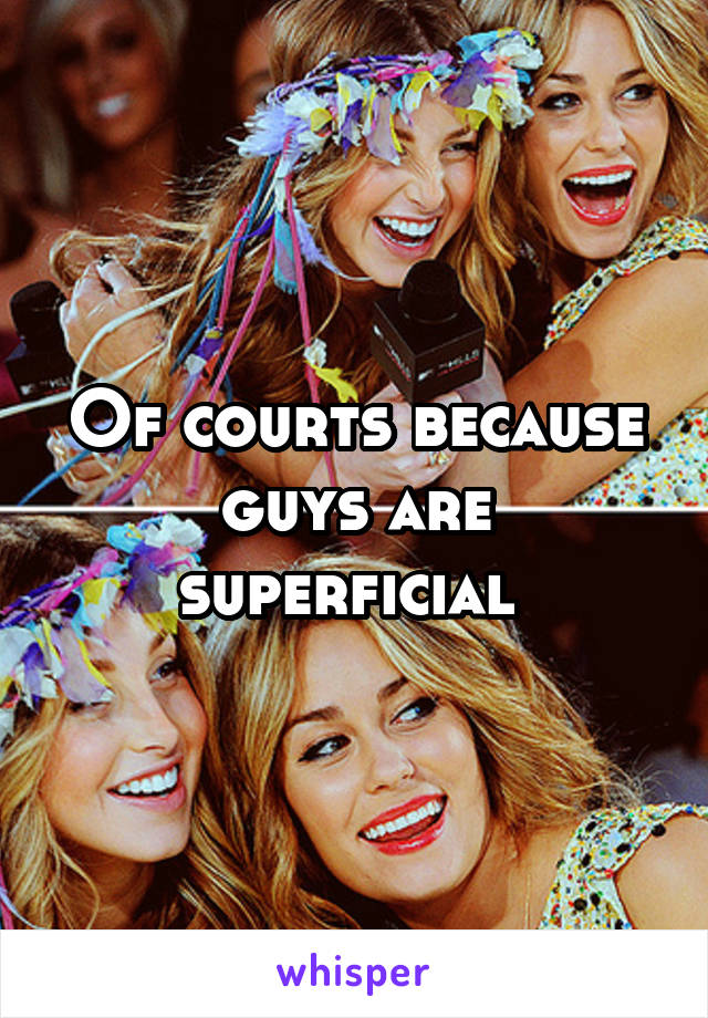 Of courts because guys are superficial 