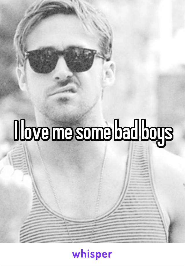 I love me some bad boys