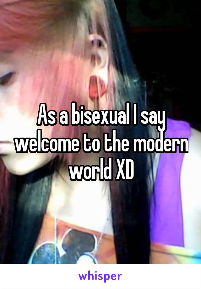 As a bisexual I say welcome to the modern world XD