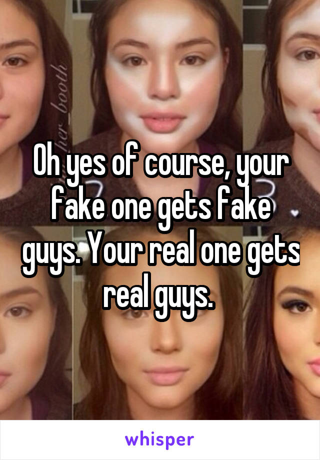 Oh yes of course, your fake one gets fake guys. Your real one gets real guys. 