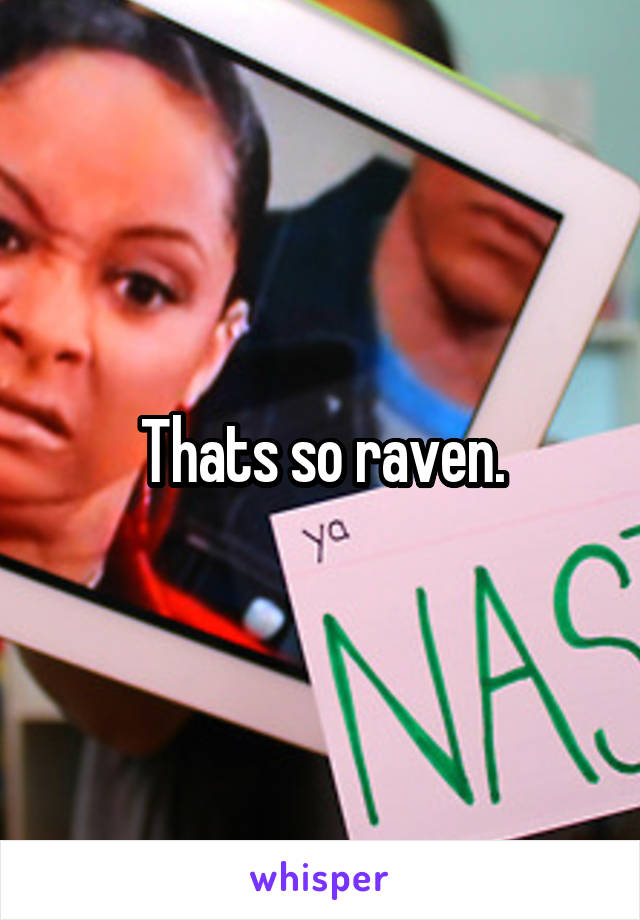 Thats so raven.