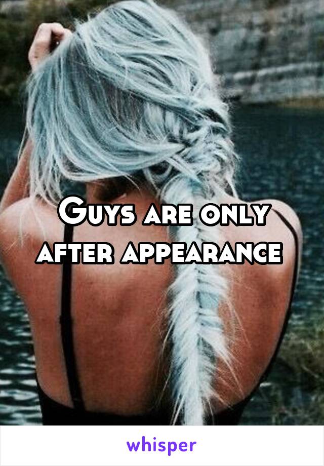 Guys are only after appearance 