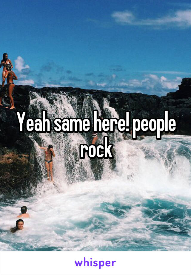 Yeah same here! people rock